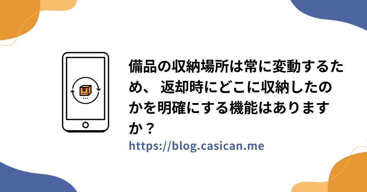 備品の収納場所は常に変動するため、 返却時にどこに収納したのかを明確にする機能はありますか？